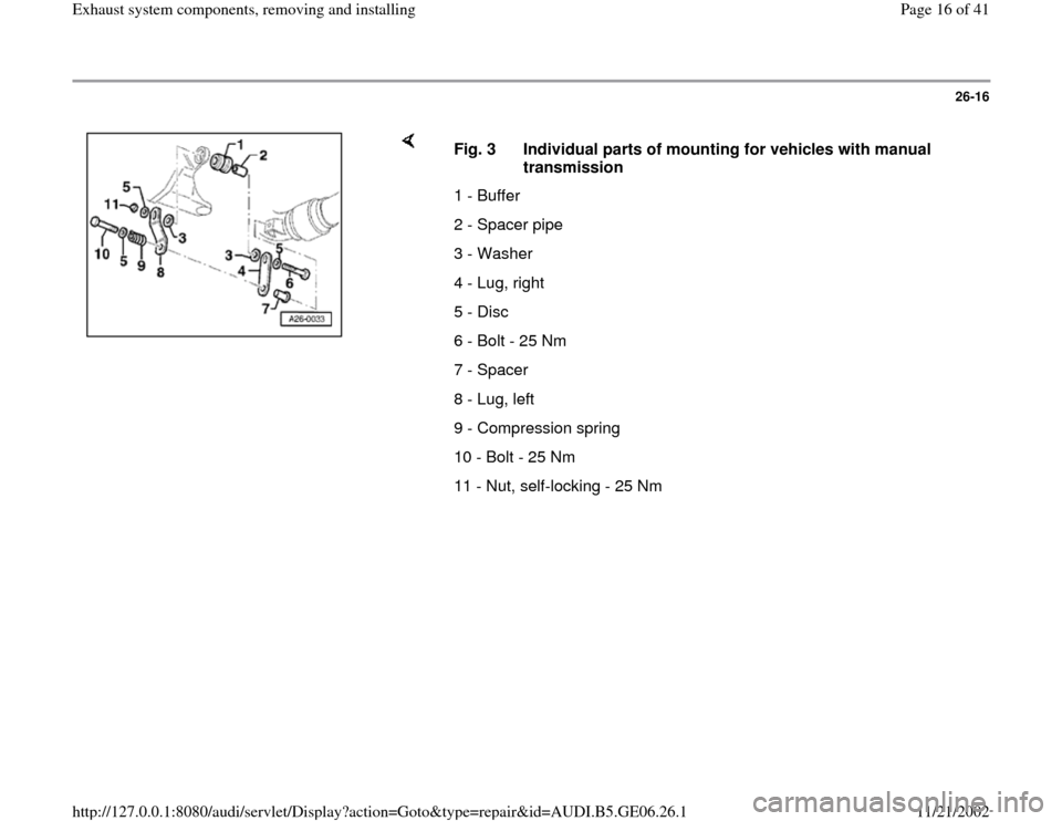 AUDI A4 1997 B5 / 1.G AWM Engine Exhaust System Components Workshop Manual 26-16
 
    
Fig. 3  Individual parts of mounting for vehicles with manual 
transmission 
1 - Buffer
2 - Spacer pipe
3 - Washer
4 - Lug, right
5 - Disc
6 - Bolt - 25 Nm
7 - Spacer
8 - Lug, left
9 - Co