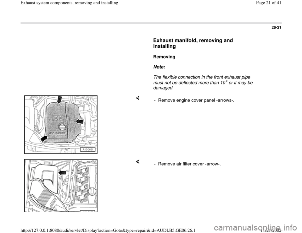 AUDI A4 1999 B5 / 1.G AWM Engine Exhaust System Components Workshop Manual 26-21
      
Exhaust manifold, removing and 
installing
 
     
Removing  
     
Note:  
     The flexible connection in the front exhaust pipe 
must not be deflected more than 10 or it may be 
damage