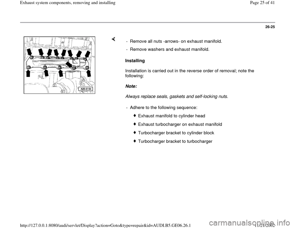 AUDI A4 1999 B5 / 1.G AWM Engine Exhaust System Components Workshop Manual 26-25
 
    
Installing  
Installation is carried out in the reverse order of removal; note the 
following:  
Note:  
Always replace seals, gaskets and self-locking nuts.  -  Remove all nuts -arrows- 