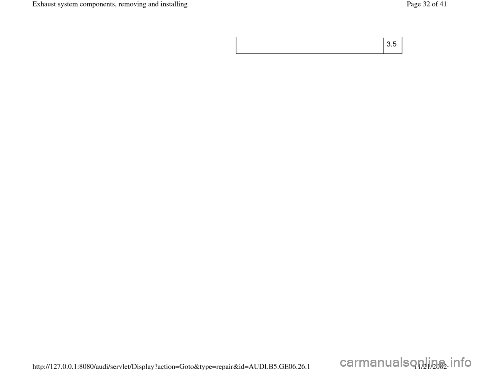AUDI A4 1999 B5 / 1.G AWM Engine Exhaust System Components Workshop Manual 3.5  
Pa
ge 32 of 41 Exhaust s
ystem com
ponents, removin
g and installin
g
11/21/2002 htt
p://127.0.0.1:8080/audi/servlet/Dis
play?action=Goto&t
yp
e=re
pair&id=AUDI.B5.GE06.26.1 