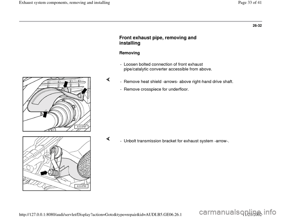 AUDI A4 1999 B5 / 1.G AWM Engine Exhaust System Components Workshop Manual 26-32
      
Front exhaust pipe, removing and 
installing
 
     
Removing  
     
-  Loosen bolted connection of front exhaust 
pipe/catalytic converter accessible from above. 
    
-  Remove heat sh