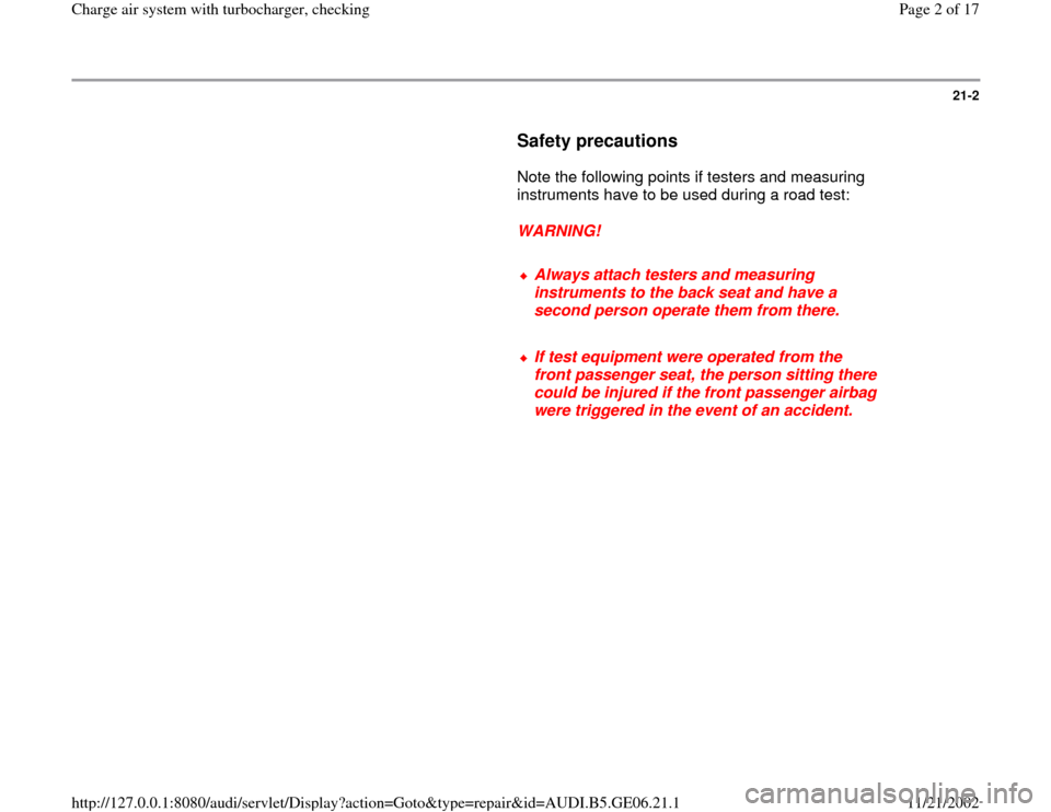 AUDI A4 1997 B5 / 1.G AWM Engine Charge Air Syst 21-2
      
Safety precautions
 
      Note the following points if testers and measuring 
instruments have to be used during a road test:  
     
WARNING! 
     
Always attach testers and measuring 
