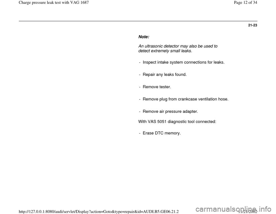 AUDI A4 1997 B5 / 1.G AWM Engine Charge Pressure Leak Test Workshop Manual 21-23
      
Note:  
     An ultrasonic detector may also be used to 
detect extremely small leaks. 
     
-  Inspect intake system connections for leaks.
     
-  Repair any leaks found.
     
- Remo