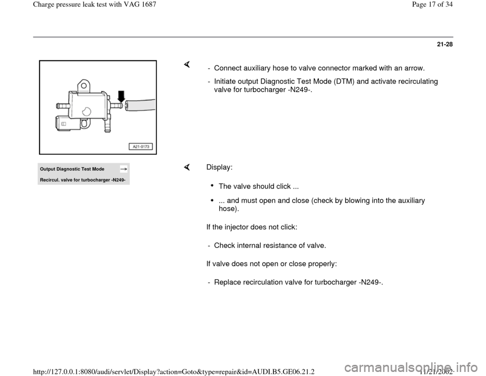AUDI A4 1997 B5 / 1.G AWM Engine Charge Pressure Leak Test Workshop Manual 21-28
 
    
-  Connect auxiliary hose to valve connector marked with an arrow.
-  Initiate output Diagnostic Test Mode (DTM) and activate recirculating 
valve for turbocharger -N249-. 
Output Diagnos