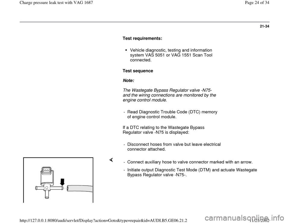 AUDI A4 1997 B5 / 1.G AWM Engine Charge Pressure Leak Test Workshop Manual 21-34
      
Test requirements:  
     
Vehicle diagnostic, testing and information 
system VAS 5051 or VAG 1551 Scan Tool 
connected. 
     
Test sequence  
     
Note:  
     The Wastegate Bypass Re