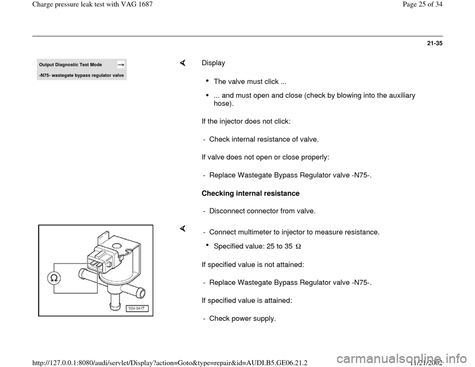 AUDI A4 1997 B5 / 1.G AWM Engine Charge Pressure Leak Test Workshop Manual 21-35
 
Output Diagnostic Test Mode -N75- waste
gate b
ypass re
gulator valve
    
Display  
If the injector does not click:  
If valve does not open or close properly:  
Checking internal resistance 