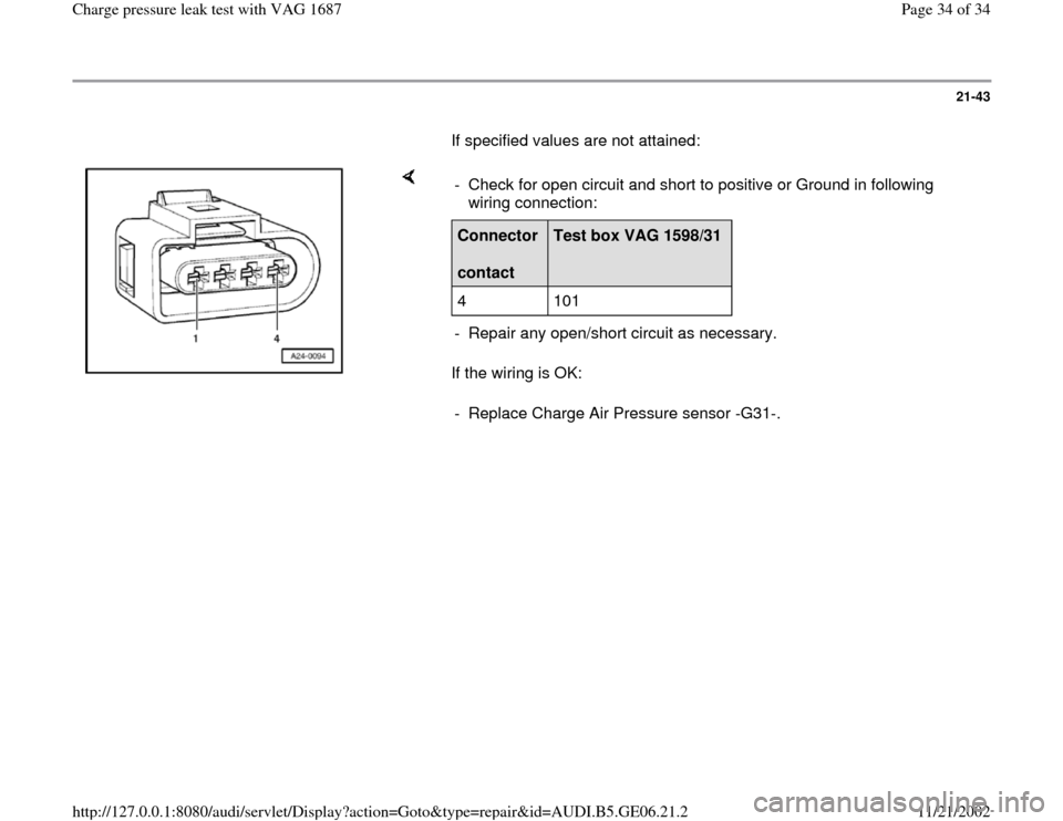 AUDI A4 1997 B5 / 1.G AWM Engine Charge Pressure Leak Test Workshop Manual 21-43
       If specified values are not attained:  
    
If the wiring is OK:  -  Check for open circuit and short to positive or Ground in following 
wiring connection: Connector  
contact  
Test bo
