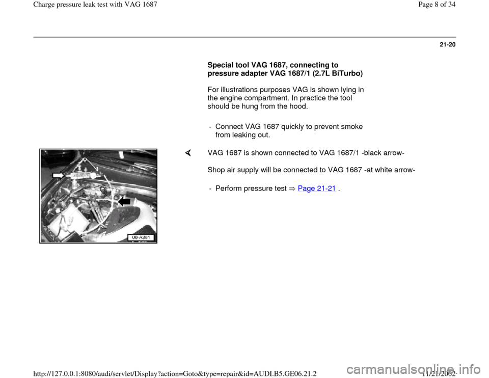 AUDI A4 1997 B5 / 1.G AWM Engine Charge Pressure Leak Test Workshop Manual 21-20
      
Special tool VAG 1687, connecting to 
pressure adapter VAG 1687/1 (2.7L BiTurbo)  
      For illustrations purposes VAG is shown lying in 
the engine compartment. In practice the tool 
sh