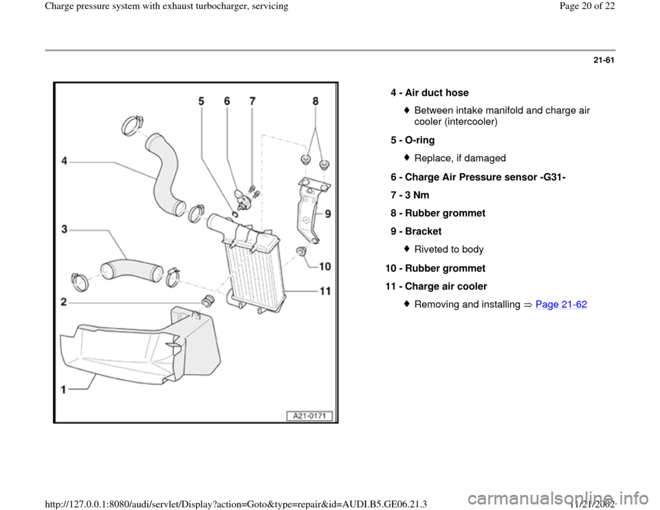 AUDI A4 1998 B5 / 1.G AWM Engine Charge Pressure System With Exhaust Turbocharger Workshop Manual 21-61
 
  
4 - 
Air duct hose 
Between intake manifold and charge air 
cooler (intercooler) 
5 - 
O-ring Replace, if damaged
6 - 
Charge Air Pressure sensor -G31- 
7 - 
3 Nm 
8 - 
Rubber grommet 
9 - 