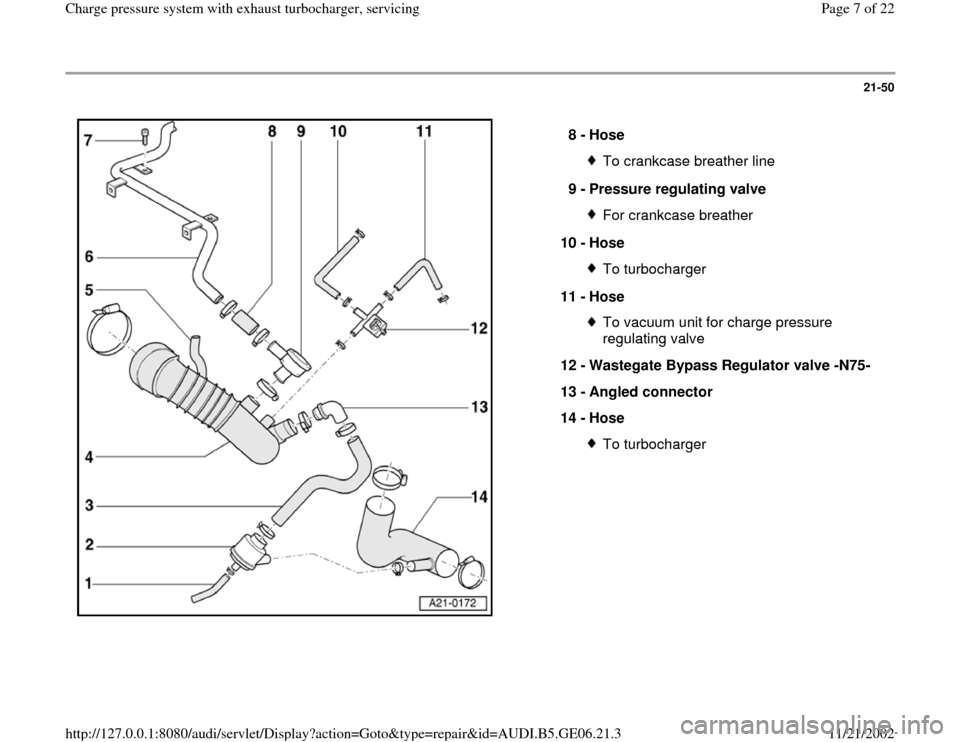 AUDI A4 1997 B5 / 1.G AWM Engine Charge Pressure System With Exhaust Turbocharger Workshop Manual 21-50
 
  
8 - 
Hose 
To crankcase breather line
9 - 
Pressure regulating valve For crankcase breather
10 - 
Hose To turbocharger
11 - 
Hose To vacuum unit for charge pressure 
regulating valve 
12 - 