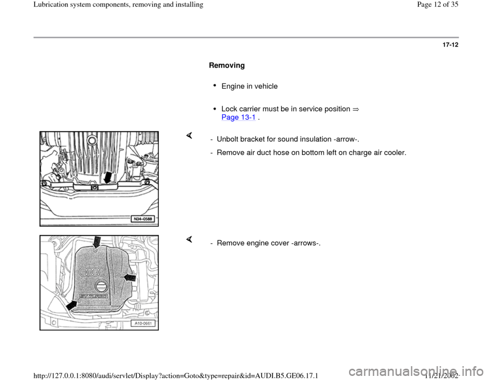 AUDI A4 1995 B5 / 1.G AWM Engine Lubrication System Components Workshop Manual 17-12
      
Removing  
     
Engine in vehicle 
     Lock carrier must be in service position   
Page 13
-1 . 
    
-  Unbolt bracket for sound insulation -arrow-.
-  Remove air duct hose on bottom l