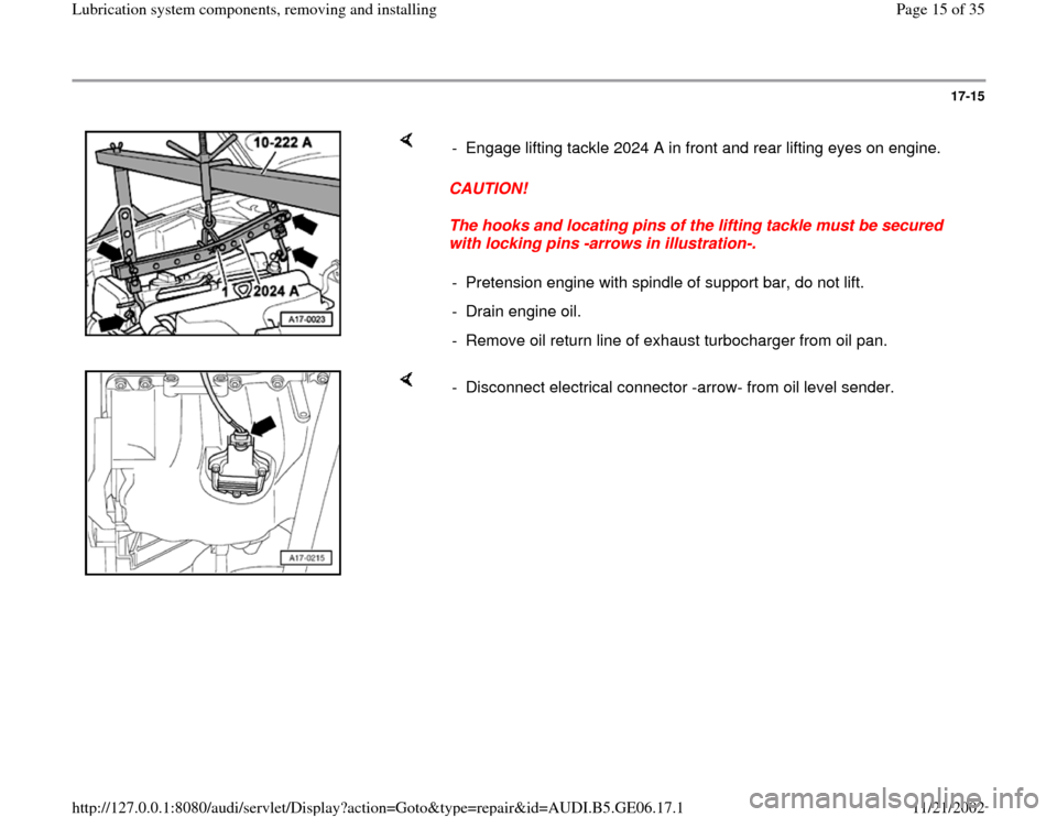 AUDI A4 1997 B5 / 1.G AWM Engine Lubrication System Components Workshop Manual 17-15
 
    
CAUTION! 
The hooks and locating pins of the lifting tackle must be secured 
with locking pins -arrows in illustration-.  -  Engage lifting tackle 2024 A in front and rear lifting eyes on