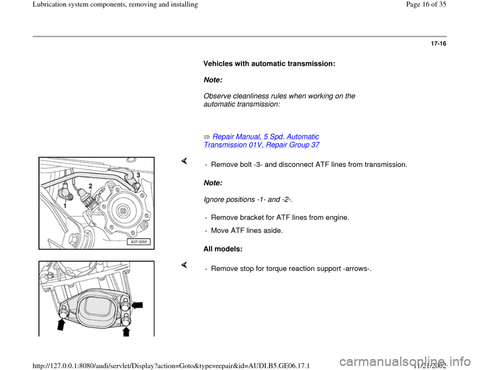 AUDI A4 1995 B5 / 1.G AWM Engine Lubrication System Components Workshop Manual 17-16
      
Vehicles with automatic transmission: 
     
Note:  
     Observe cleanliness rules when working on the 
automatic transmission: 
     
       Repair Manual, 5 Spd. Automatic 
Transmissio