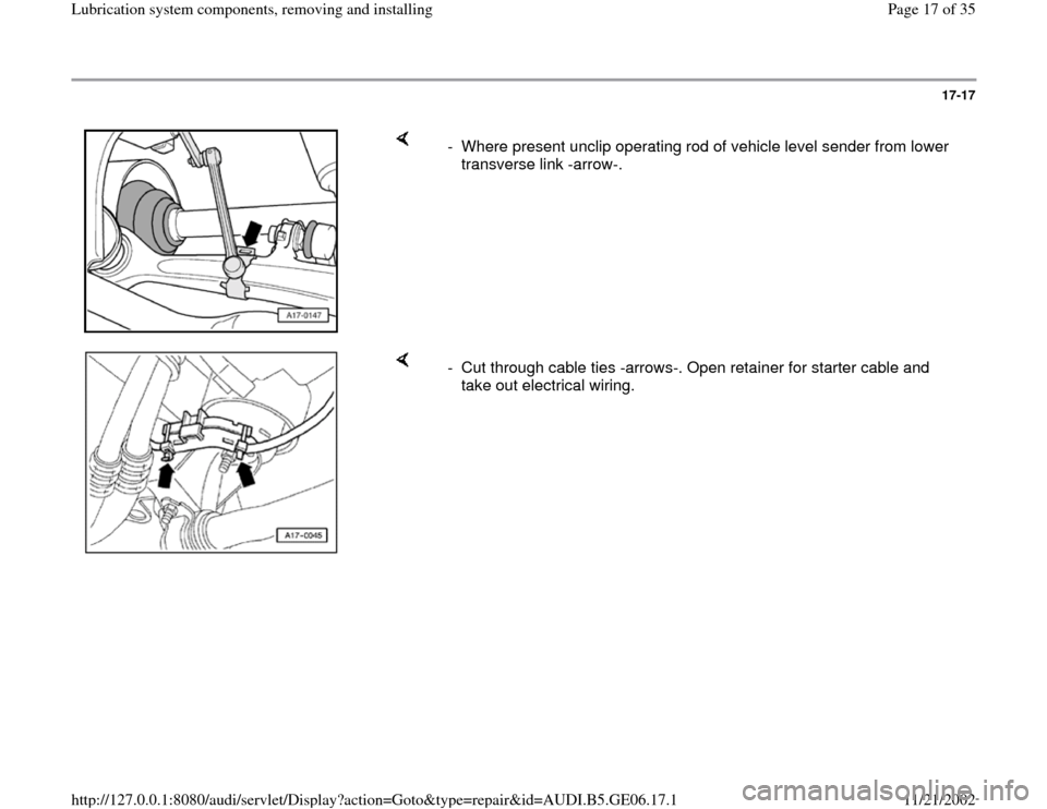 AUDI A4 1996 B5 / 1.G AWM Engine Lubrication System Components Workshop Manual 17-17
 
    
-  Where present unclip operating rod of vehicle level sender from lower 
transverse link -arrow-. 
    
-  Cut through cable ties -arrows-. Open retainer for starter cable and 
take out 