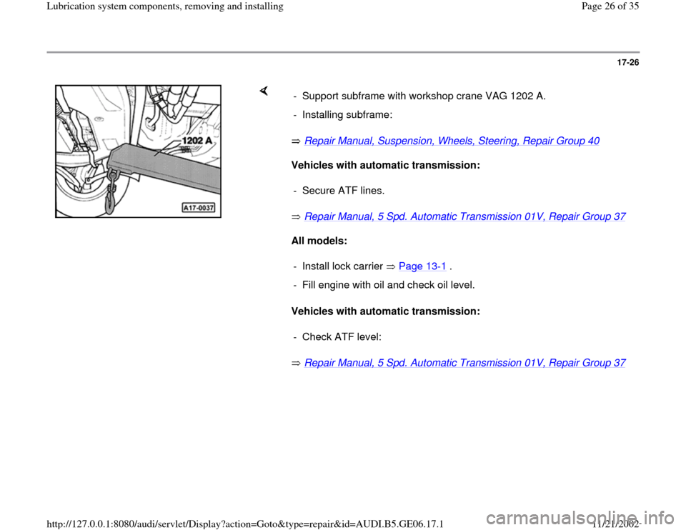 AUDI A4 1995 B5 / 1.G AWM Engine Lubrication System Components Workshop Manual 17-26
 
    
 Repair Manual, Suspension, Wheels, Steering, Repair Group 40
   
Vehicles with automatic transmission: 
 Repair Manual, 5 Spd. Automatic Transmission 01V, Repair Group 37
   
All models: