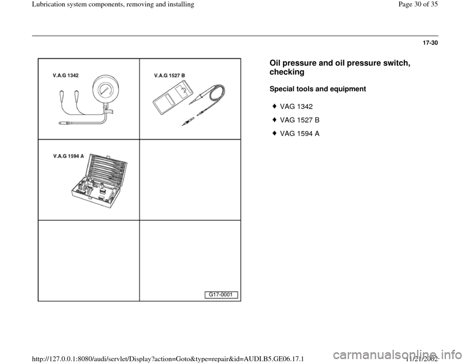 AUDI A4 1997 B5 / 1.G AWM Engine Lubrication System Components Workshop Manual 17-30
 
  
Oil pressure and oil pressure switch, 
checking
 
Special tools and equipment  
 
VAG 1342
 VAG 1527 B
 VAG 1594 A
Pa
ge 30 of 35 Lubrication s
ystem com
ponents, removin
g and installin
g
