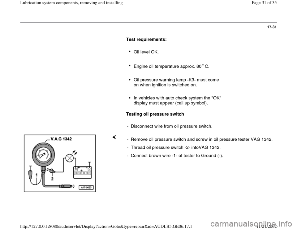 AUDI A4 1997 B5 / 1.G AWM Engine Lubrication System Components Workshop Manual 17-31
      
Test requirements:  
     
Oil level OK. 
     Engine oil temperature approx. 80 C. 
     
Oil pressure warning lamp -K3- must come 
on when ignition is switched on. 
     In vehicles wit