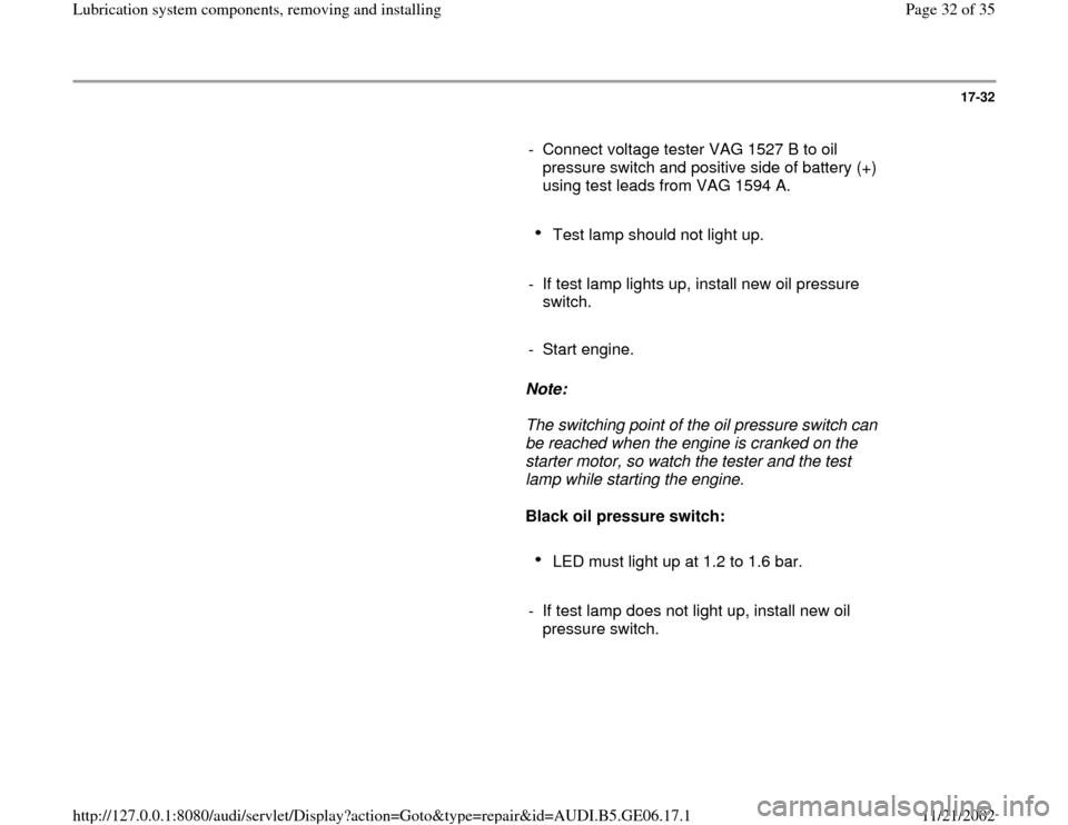 AUDI A4 1996 B5 / 1.G AWM Engine Lubrication System Components Workshop Manual 17-32
      
-  Connect voltage tester VAG 1527 B to oil 
pressure switch and positive side of battery (+) 
using test leads from VAG 1594 A. 
     
Test lamp should not light up. 
     
-  If test la