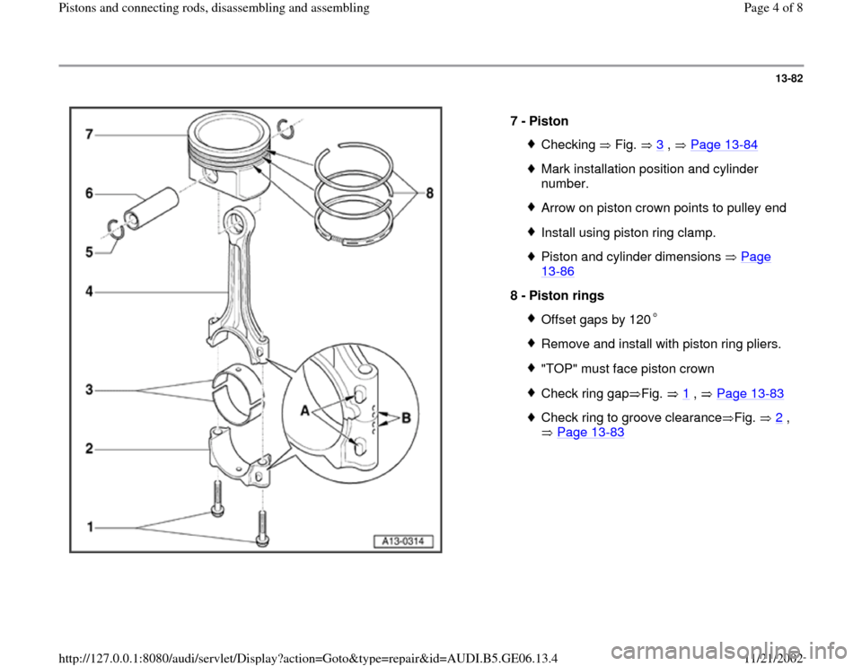 AUDI A4 1997 B5 / 1.G AWM Engine Pistons And Connecting Rods Workshop Manual 13-82
 
  
7 - 
Piston 
Checking  Fig.  3
 ,   Page 13
-84
Mark installation position and cylinder 
number. Arrow on piston crown points to pulley endInstall using piston ring clamp.Piston and cylinde