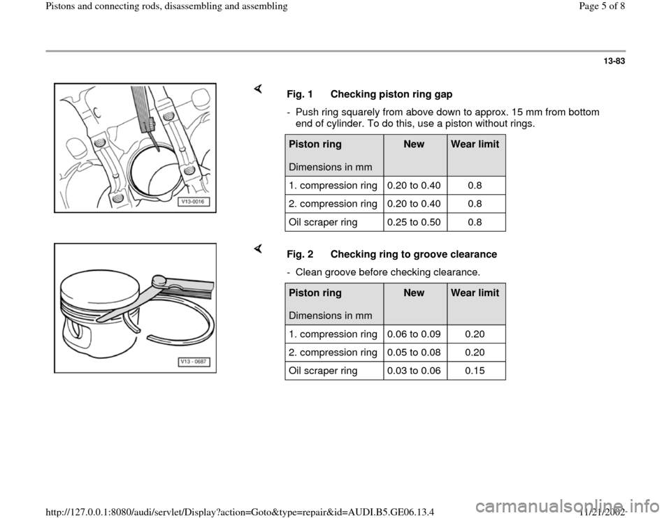 AUDI A4 1997 B5 / 1.G AWM Engine Pistons And Connecting Rods Workshop Manual 13-83
 
    
Fig. 1  Checking piston ring gap
-  Push ring squarely from above down to approx. 15 mm from bottom 
end of cylinder. To do this, use a piston without rings. Piston ring  
Dimensions in m