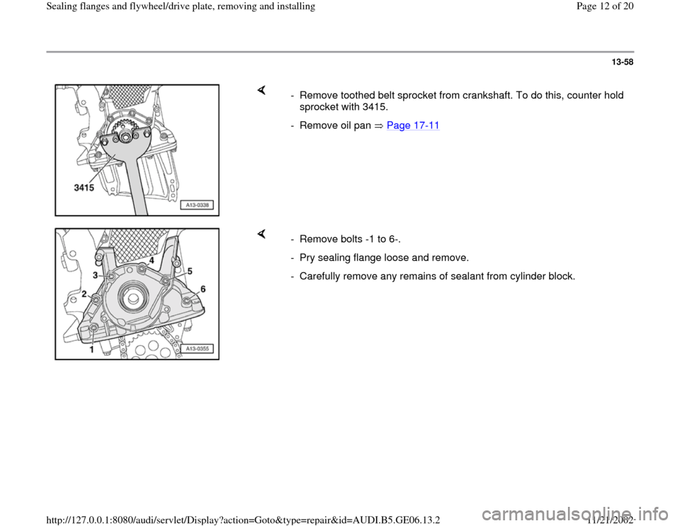AUDI A4 1997 B5 / 1.G AWM Engine Sealing Flanfes And Flywheel Drive Plate Workshop Manual 13-58
 
    
-  Remove toothed belt sprocket from crankshaft. To do this, counter hold 
sprocket with 3415. 
-  Remove oil pan   Page 17
-11
    
-  Remove bolts -1 to 6-. 
-  Pry sealing flange loose