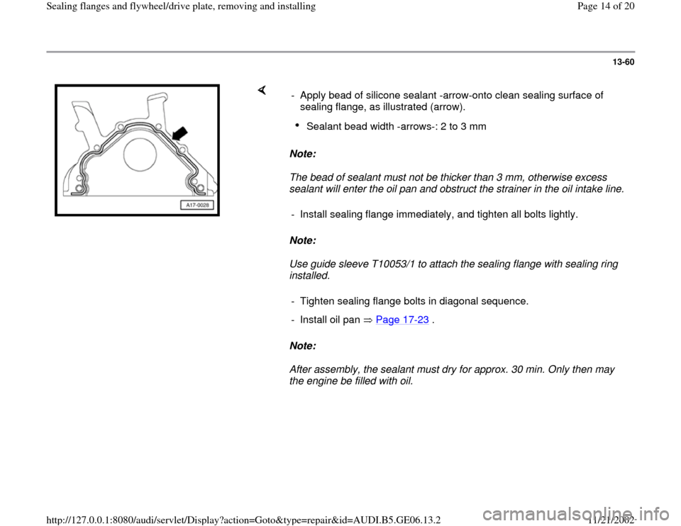 AUDI A4 1997 B5 / 1.G AWM Engine Sealing Flanfes And Flywheel Drive Plate Workshop Manual 13-60
 
    
Note:  
The bead of sealant must not be thicker than 3 mm, otherwise excess 
sealant will enter the oil pan and obstruct the strainer in the oil intake line. 
Note:  
Use guide sleeve T10
