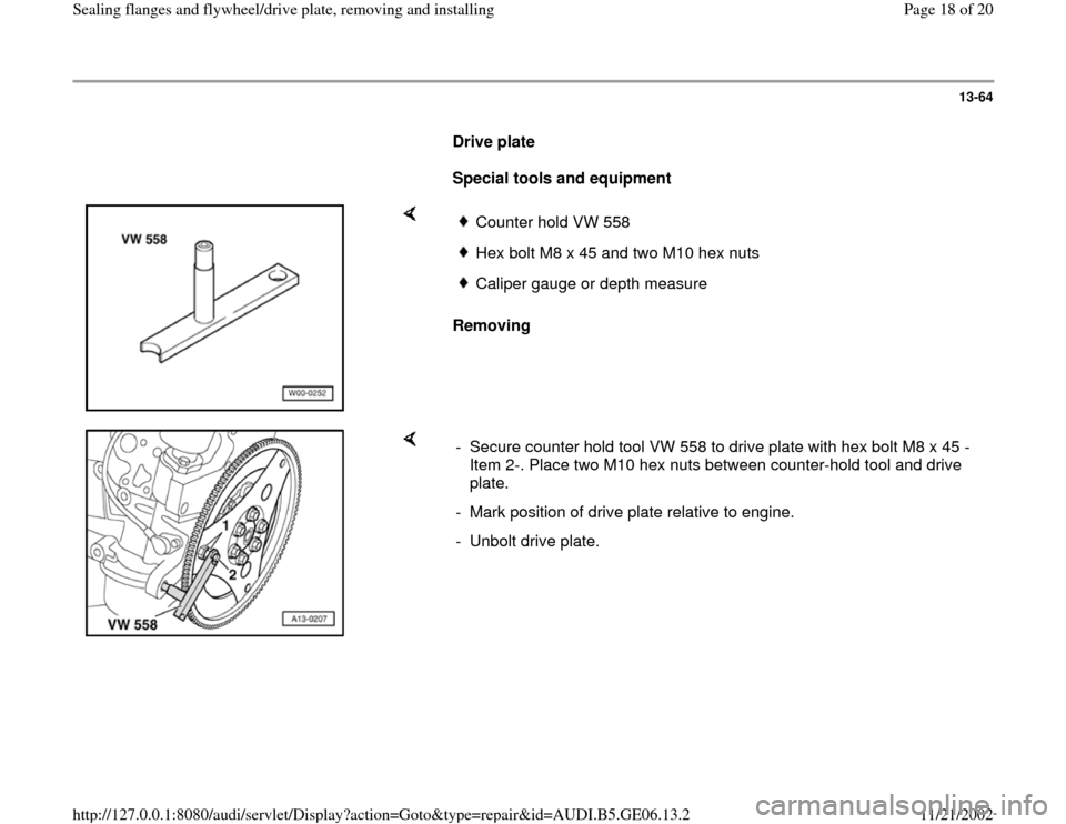 AUDI A4 1996 B5 / 1.G AWM Engine Sealing Flanfes And Flywheel Drive Plate Workshop Manual 13-64
      
Drive plate  
     
Special tools and equipment  
    
Removing  
Counter hold VW 558 Hex bolt M8 x 45 and two M10 hex nutsCaliper gauge or depth measure
    
-  Secure counter hold tool 