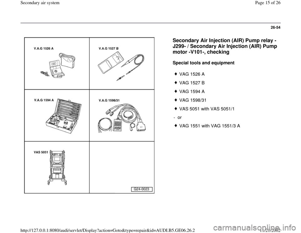 AUDI A4 1997 B5 / 1.G AWM Engine Secondary Air System Workshop Manual 26-54
 
  
Secondary Air Injection (AIR) Pump relay -
J299- / Secondary Air Injection (AIR) Pump 
motor -V101-, checking
 
Special tools and equipment  
 
VAG 1526 A
 VAG 1527 B
 VAG 1594 A
 VAG 1598/