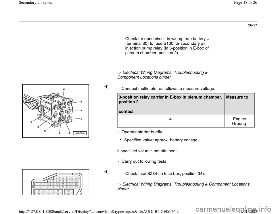 AUDI A4 1997 B5 / 1.G AWM Engine Secondary Air System Workshop Manual 26-57
      
  -  Check for open circuit in wiring from battery + 
(terminal 30) to fuse S130 for secondary air 
injection pump relay (in 3-position in E-box of 
plenum chamber, position 2). 
     
  