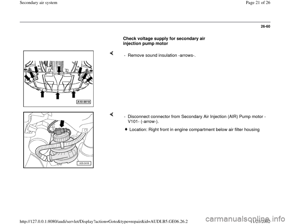 AUDI A4 1996 B5 / 1.G AWM Engine Secondary Air System Workshop Manual 26-60
      
Check voltage supply for secondary air 
injection pump motor  
    
-  Remove sound insulation -arrows-.
    
-  Disconnect connector from Secondary Air Injection (AIR) Pump motor -
V101-