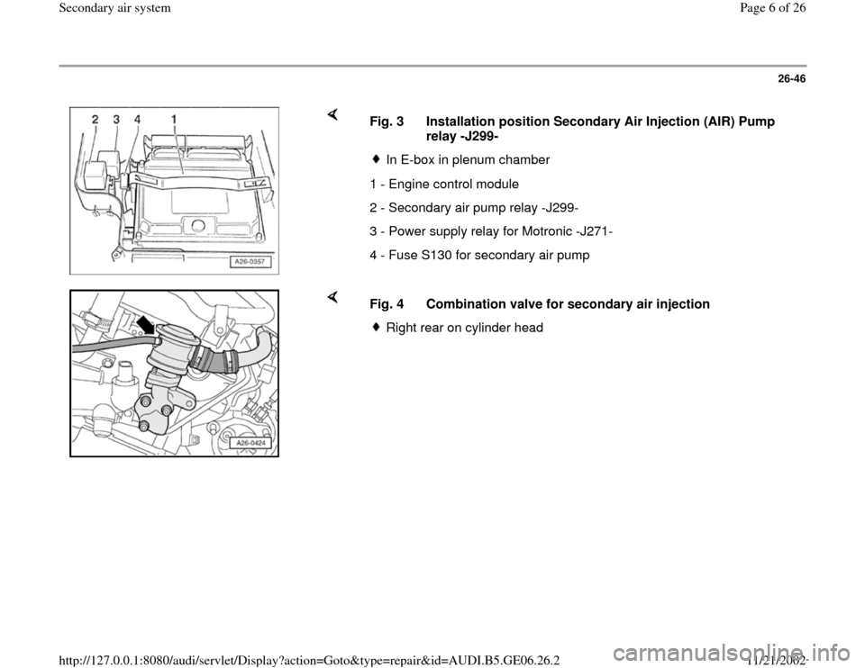 AUDI A4 1997 B5 / 1.G AWM Engine Secondary Air System Workshop Manual 26-46
 
    
Fig. 3  Installation position Secondary Air Injection (AIR) Pump 
relay -J299- 
In E-box in plenum chamber
1 - Engine control module 
2 - Secondary air pump relay -J299-
3 - Power supply 