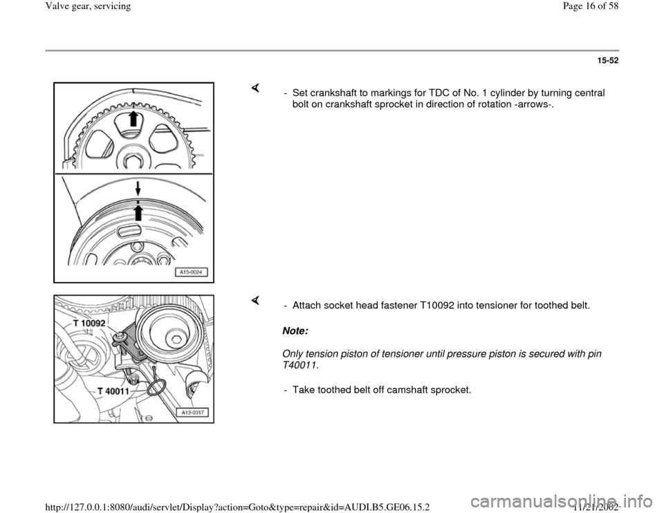 AUDI A4 1997 B5 / 1.G AWM Engine Valve Gear Service Workshop Manual 15-52
 
    
-  Set crankshaft to markings for TDC of No. 1 cylinder by turning central 
bolt on crankshaft sprocket in direction of rotation -arrows-. 
    
Note:  
Only tension piston of tensioner u