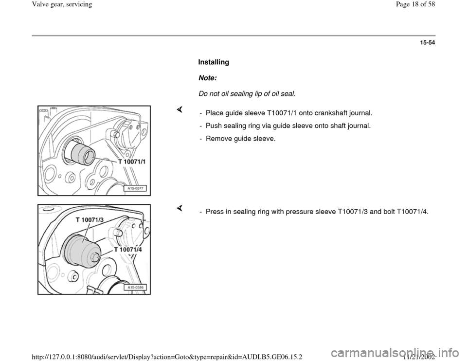 AUDI A4 1997 B5 / 1.G AWM Engine Valve Gear Service Workshop Manual 15-54
      
Installing  
     
Note:  
     Do not oil sealing lip of oil seal. 
    
-  Place guide sleeve T10071/1 onto crankshaft journal.
-  Push sealing ring via guide sleeve onto shaft journal.