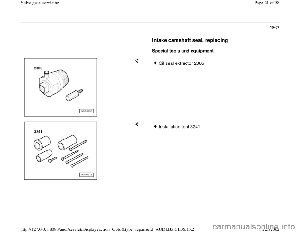 AUDI A4 1997 B5 / 1.G AWM Engine Valve Gear Service Workshop Manual 15-57
      
Intake camshaft seal, replacing
 
     
Special tools and equipment  
    
Oil seal extractor 2085
    
Installation tool 3241
Pa
ge 21 of 58 Valve 
gear, servicin
g
11/21/2002 htt
p://12