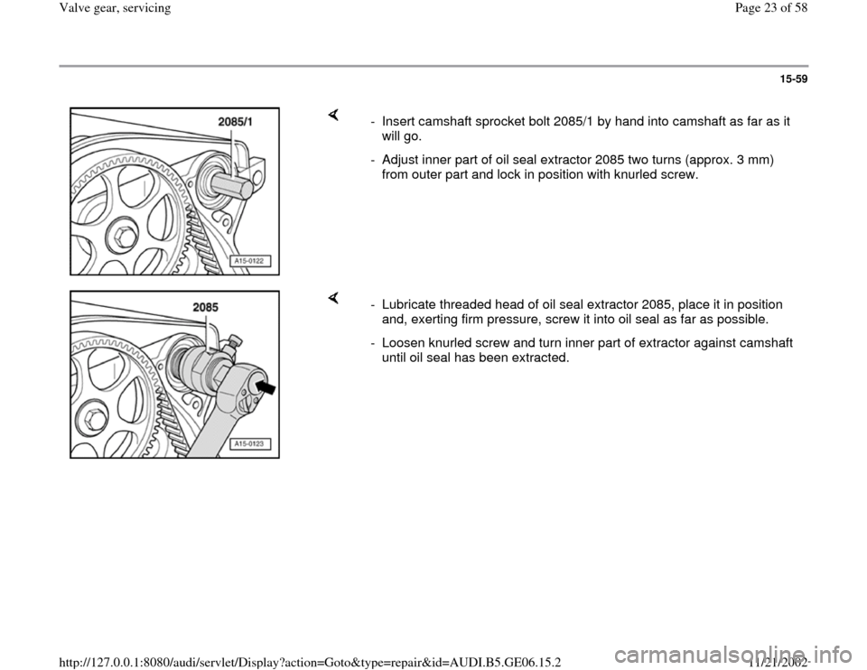 AUDI A4 1997 B5 / 1.G AWM Engine Valve Gear Service Workshop Manual 15-59
 
    
-  Insert camshaft sprocket bolt 2085/1 by hand into camshaft as far as it 
will go. 
-  Adjust inner part of oil seal extractor 2085 two turns (approx. 3 mm) 
from outer part and lock in