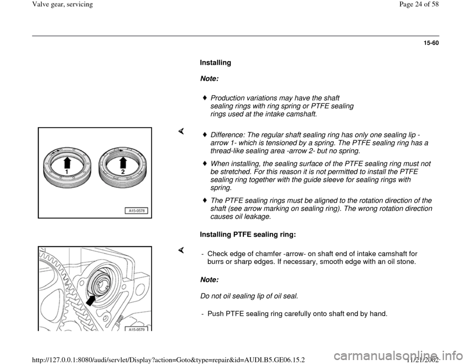 AUDI A4 1997 B5 / 1.G AWM Engine Valve Gear Service Workshop Manual 15-60
Installing
Note:
Production variations may have the shaft
sealing rings with ring spring or PTFE sealing
rings used at the intake camshaft.
Installing PTFE sealing AUDI A4 1997 B5 / 1.G AWM Engine Valve Gear Service Workshop Manual 15-60
Installing
Note:
Production variations may have the shaft
sealing rings with ring spring or PTFE sealing
rings used at the intake camshaft.
Installing PTFE sealing