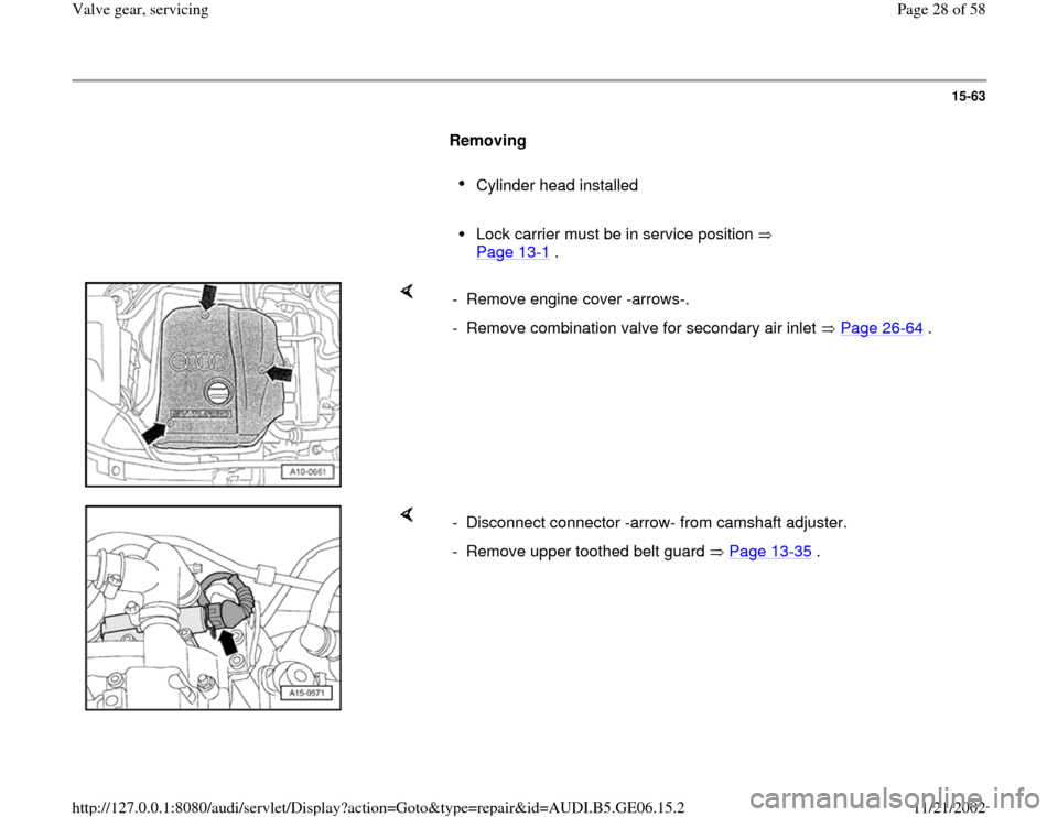 AUDI A4 1997 B5 / 1.G AWM Engine Valve Gear Service Workshop Manual 15-63
      
Removing  
     
Cylinder head installed 
     Lock carrier must be in service position   
Page 13
-1 . 
    
-  Remove engine cover -arrows-.
-  Remove combination valve for secondary ai