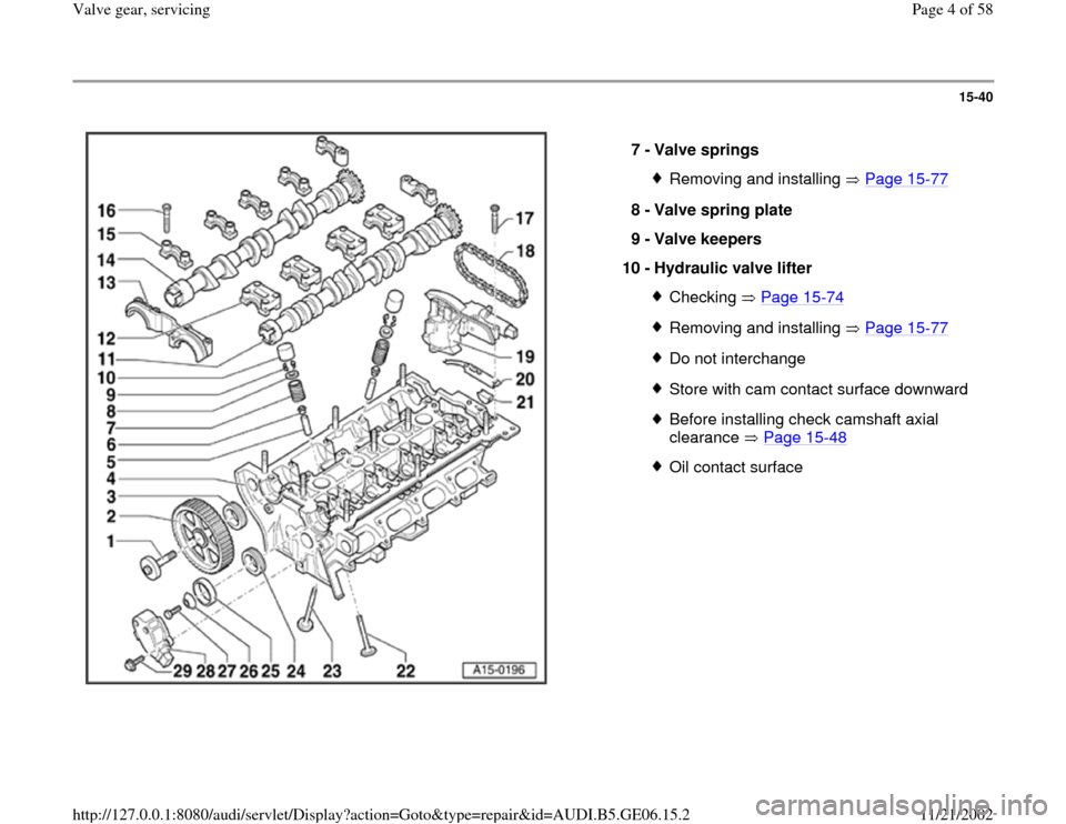 AUDI A4 1997 B5 / 1.G AWM Engine Valve Gear Service Workshop Manual 15-40
 
  
7 - 
Valve springs 
Removing and installing   Page 15
-77
8 - 
Valve spring plate 
9 - 
Valve keepers 
10 - 
Hydraulic valve lifter 
Checking  Page 15
-74
Removing and installing   Page 15

