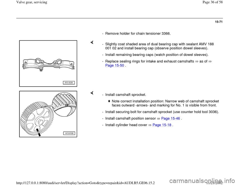AUDI A4 1997 B5 / 1.G AWM Engine Valve Gear Service Workshop Manual 15-71
      
-  Remove holder for chain tensioner 3366.
    
-  Slightly coat shaded area of dual bearing cap with sealant AMV 188 
001 02 and install bearing cap (observe position dowel sleeves). 
- 