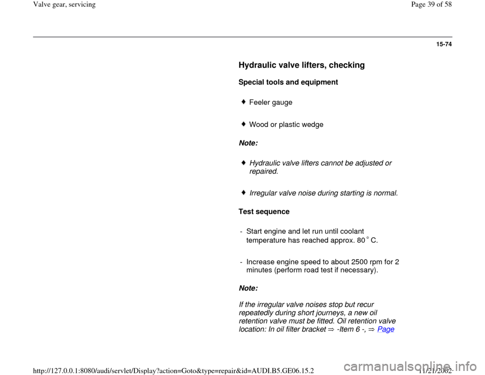 AUDI A4 1998 B5 / 1.G AWM Engine Valve Gear Service Workshop Manual 15-74
      
Hydraulic valve lifters, checking
 
     
Special tools and equipment  
     
Feeler gauge 
     Wood or plastic wedge
     
Note:  
     Hydraulic valve lifters cannot be adjusted or 
re