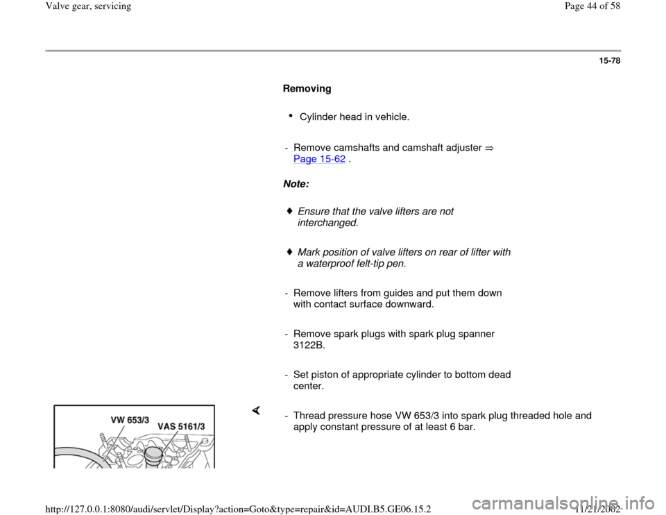 AUDI A4 1997 B5 / 1.G AWM Engine Valve Gear Service Workshop Manual 15-78
      
Removing  
     
Cylinder head in vehicle. 
     
-  Remove camshafts and camshaft adjuster   
Page 15
-62
 . 
     
Note:  
     
Ensure that the valve lifters are not 
interchanged. 
  