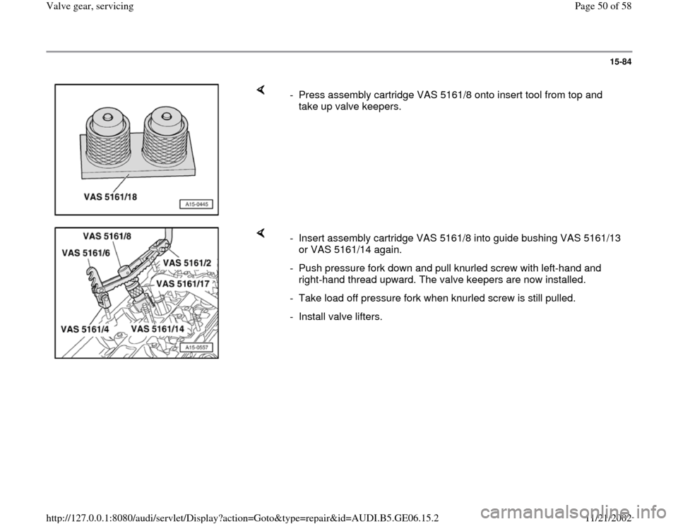 AUDI A4 1997 B5 / 1.G AWM Engine Valve Gear Service Workshop Manual 15-84
 
    
-  Press assembly cartridge VAS 5161/8 onto insert tool from top and 
take up valve keepers. 
    
-  Insert assembly cartridge VAS 5161/8 into guide bushing VAS 5161/13 
or VAS 5161/14 a