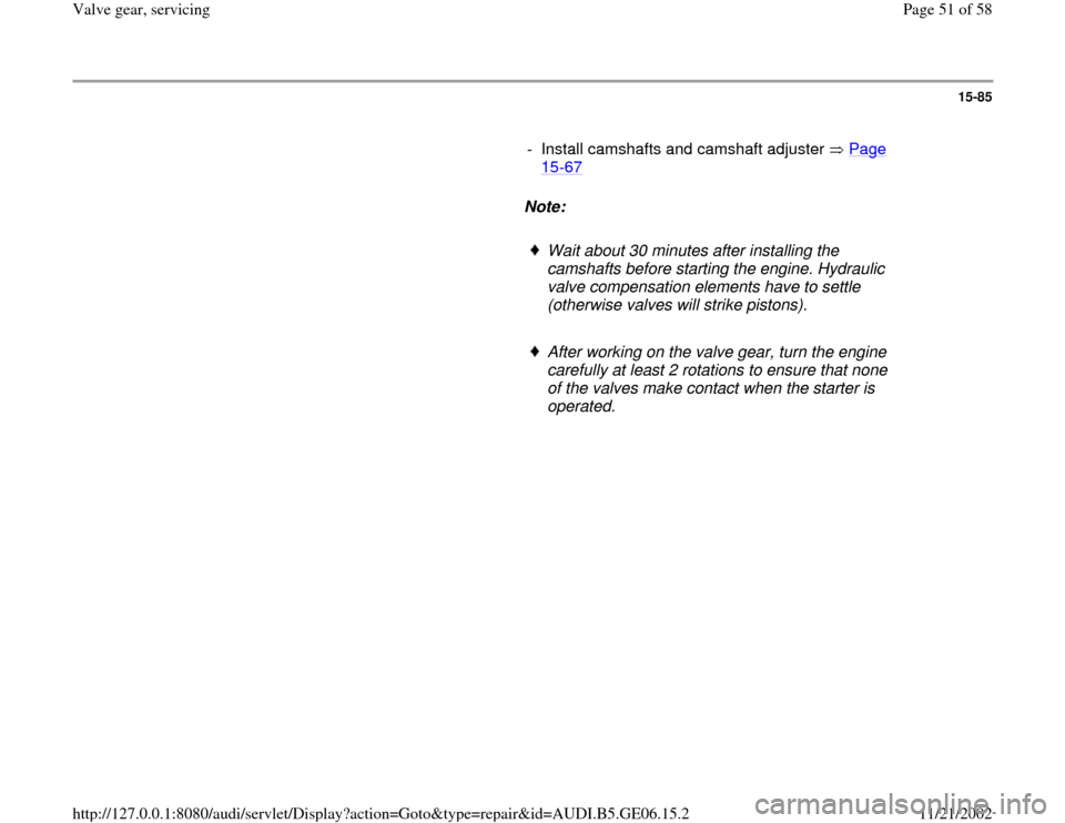 AUDI A4 1997 B5 / 1.G AWM Engine Valve Gear Service Workshop Manual 15-85
      
-  Install camshafts and camshaft adjuster   Page 
15
-67
 
     
Note:  
     
Wait about 30 minutes after installing the 
camshafts before starting the engine. Hydraulic 
valve compensa