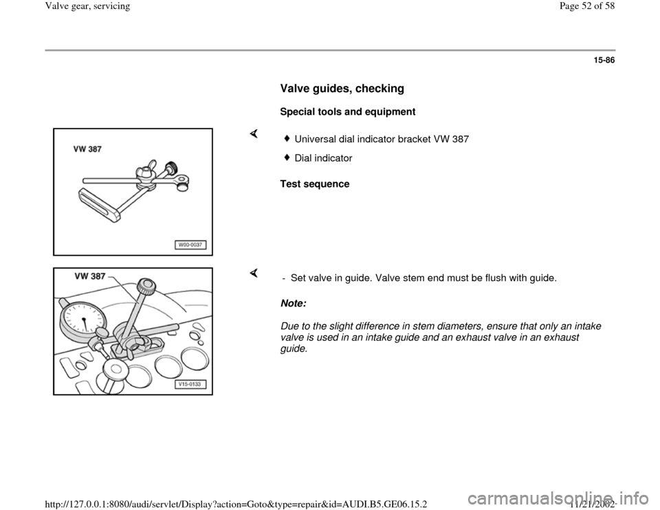 AUDI A4 1997 B5 / 1.G AWM Engine Valve Gear Service Workshop Manual 15-86
      
Valve guides, checking
 
     
Special tools and equipment  
    
Test sequence  
Universal dial indicator bracket VW 387Dial indicator
    
Note:  
Due to the slight difference in stem d