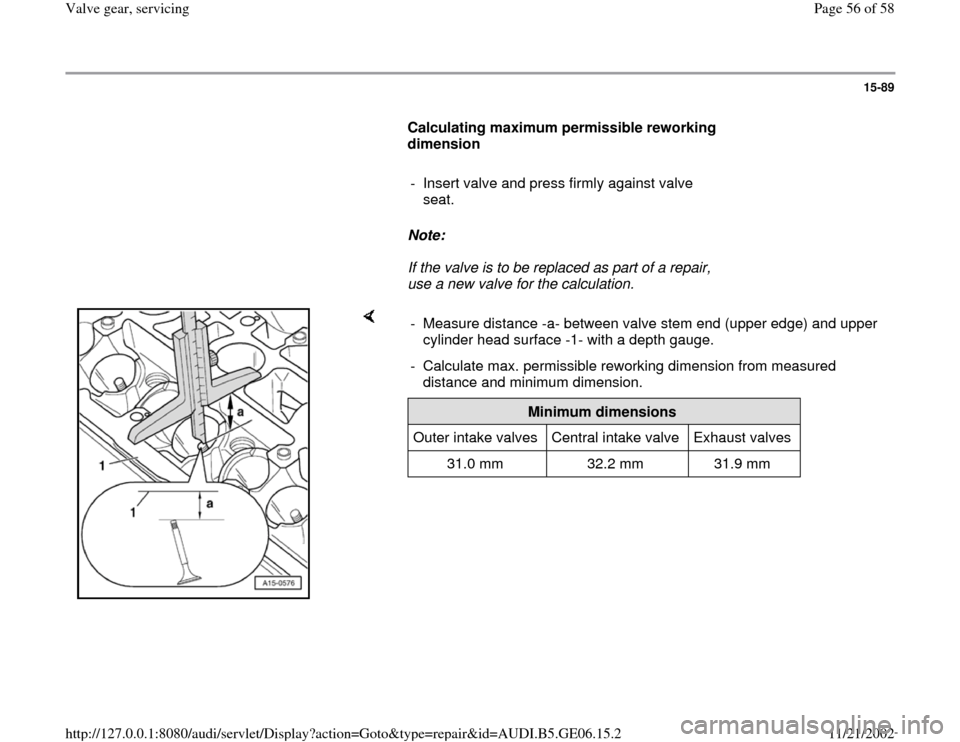 AUDI A4 1997 B5 / 1.G AWM Engine Valve Gear Service Workshop Manual 15-89
      
Calculating maximum permissible reworking 
dimension  
     
-  Insert valve and press firmly against valve 
seat. 
     
Note:  
     If the valve is to be replaced as part of a repair, 