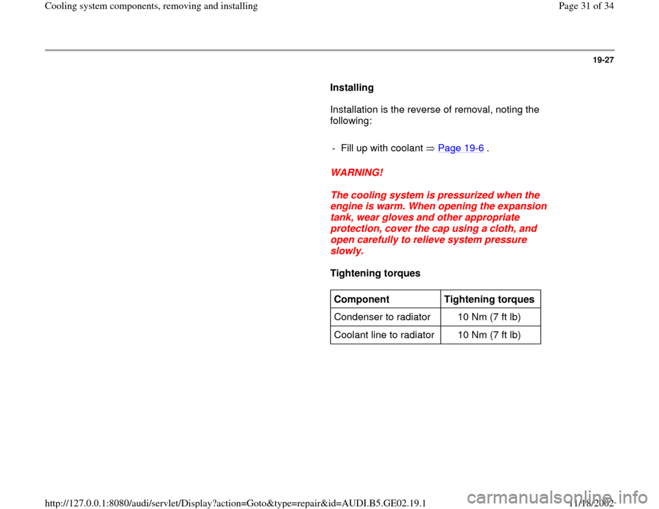 AUDI A4 1997 B5 / 1.G AEB ATW Engines Cooling System Components Workshop Manual 19-27
      
Installing  
      Installation is the reverse of removal, noting the 
following:  
     
-  Fill up with coolant   Page 19
-6 .
     
WARNING! 
     
The cooling system is pressurized wh