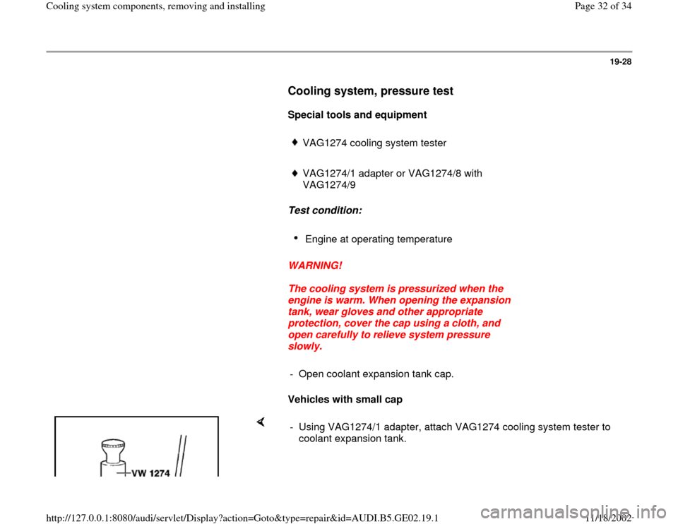 AUDI A4 1997 B5 / 1.G AEB ATW Engines Cooling System Components Workshop Manual 19-28
      
Cooling system, pressure test
 
     
Special tools and equipment  
     
VAG1274 cooling system tester
     VAG1274/1 adapter or VAG1274/8 with 
VAG1274/9 
     
Test condition:  
     E