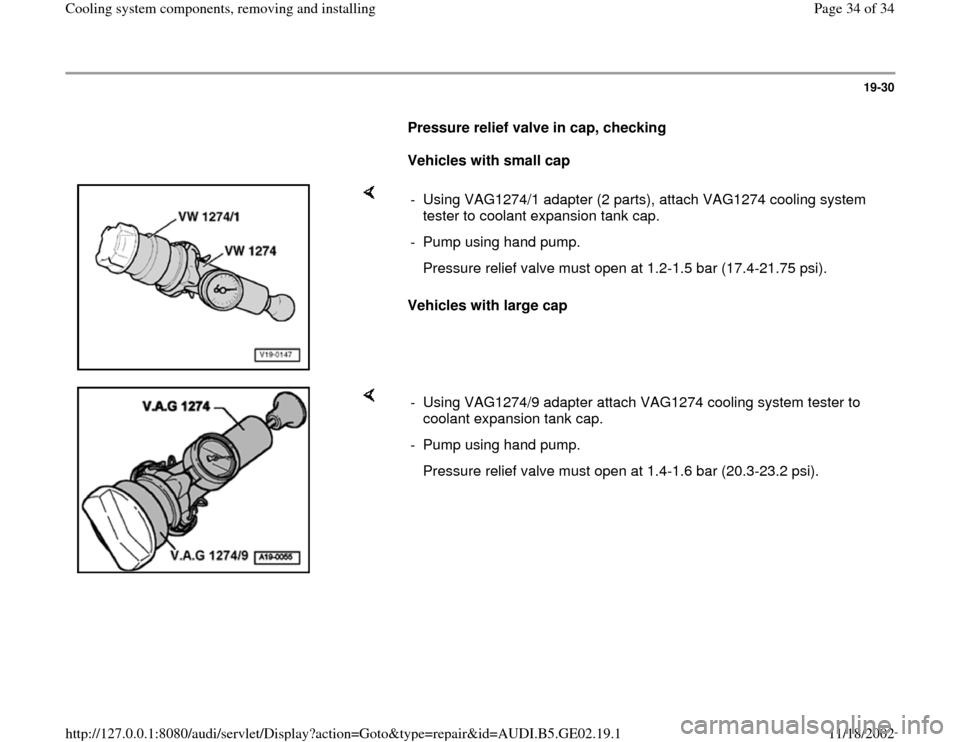 AUDI TT 1995 8N / 1.G AEB ATW Engines Cooling System Components Workshop Manual 19-30
      
Pressure relief valve in cap, checking  
     
Vehicles with small cap 
    
Vehicles with large cap  -  Using VAG1274/1 adapter (2 parts), attach VAG1274 cooling system 
tester to coolan