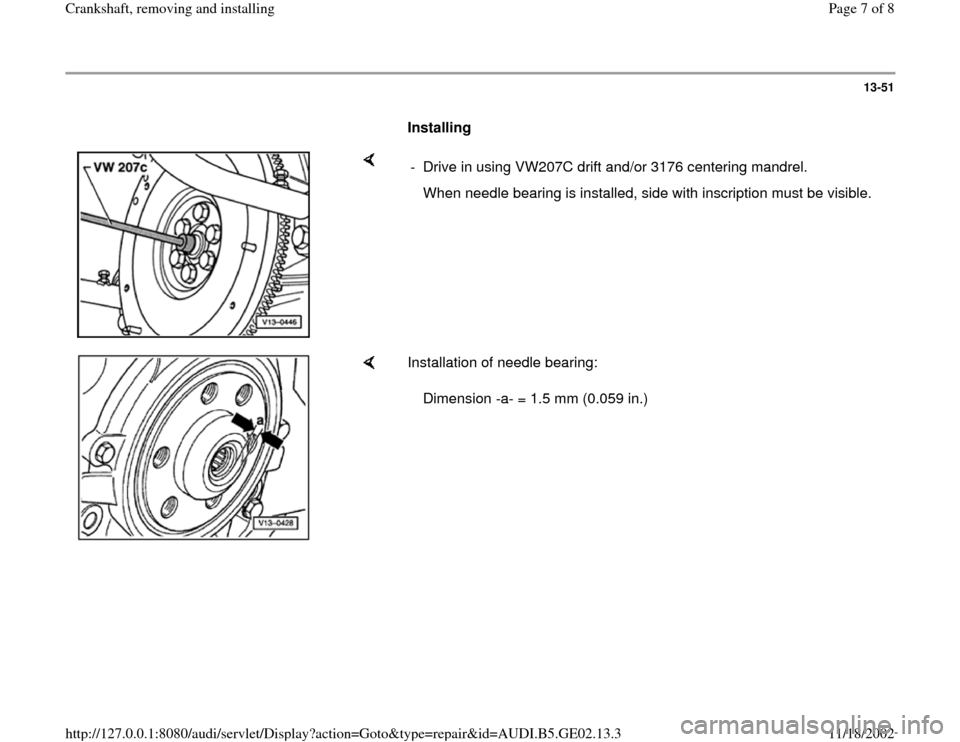 AUDI A4 1997 B5 / 1.G AEB ATW Engines Crankshaft Workshop Manual 13-51
      
Installing  
    
-  Drive in using VW207C drift and/or 3176 centering mandrel.
   When needle bearing is installed, side with inscription must be visible.
    
Installation of needle bea