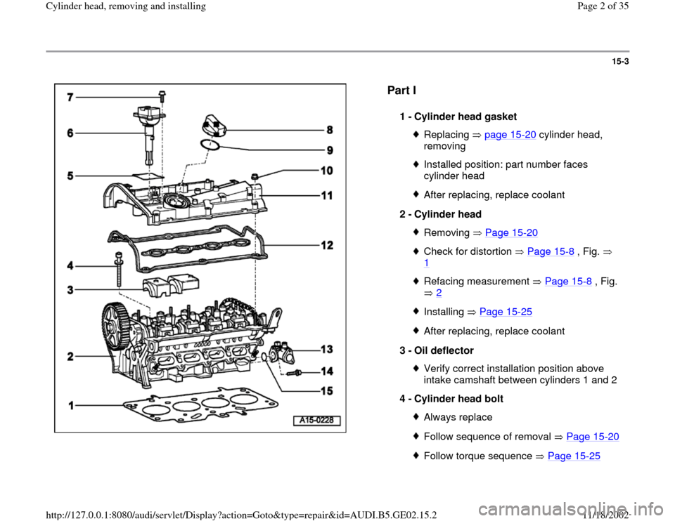 AUDI A4 1997 B5 / 1.G AEB ATW Engines Cylinder Head Remove And Install Workshop Manual 15-3
 
  
Part I
 
1 - 
Cylinder head gasket Replacing  page 15
-20
 cylinder head, 
removing 
Installed position: part number faces 
cylinder head After replacing, replace coolant
2 - 
Cylinder head 